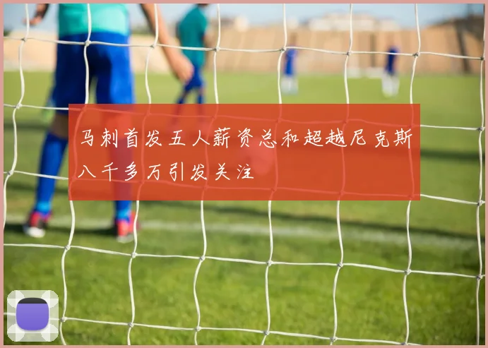 马刺首发五人薪资总和超越尼克斯八千多万引发关注