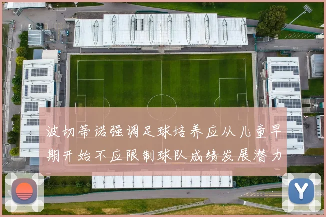 波切蒂诺强调足球培养应从儿童早期开始不应限制球队成绩发展潜力