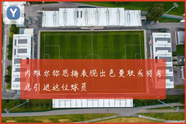 内维尔称恩梅表现出色曼联或将考虑引进这位球员
