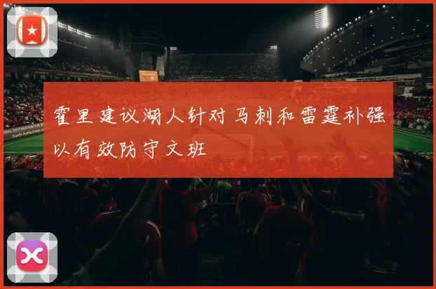 霍里建议湖人针对马刺和雷霆补强以有效防守文班